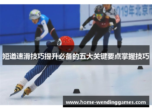 短道速滑技巧提升必备的五大关键要点掌握技巧