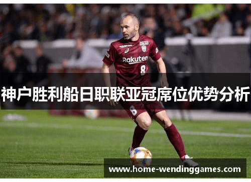 神户胜利船日职联亚冠席位优势分析
