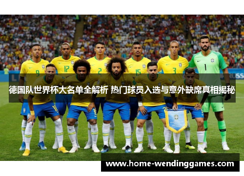 德国队世界杯大名单全解析 热门球员入选与意外缺席真相揭秘