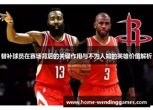 替补球员在赛场背后的关键作用与不为人知的英雄价值解析