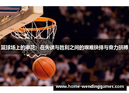 篮球场上的申花：在失误与胜利之间的艰难抉择与奋力拼搏
