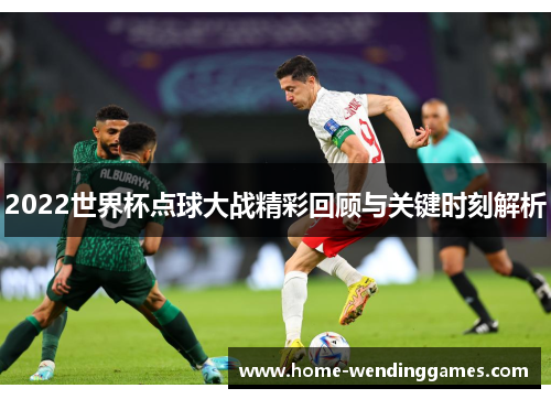 2022世界杯点球大战精彩回顾与关键时刻解析