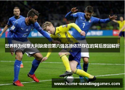 世界杯为何意大利缺席但第六强名额依然存在的背后原因解析
