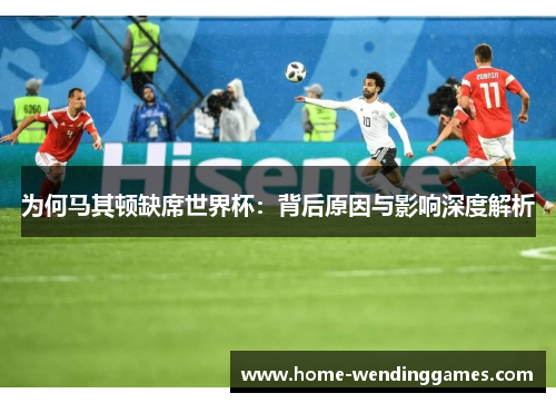 为何马其顿缺席世界杯：背后原因与影响深度解析