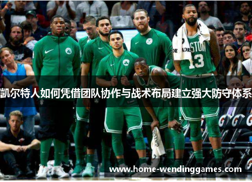 凯尔特人如何凭借团队协作与战术布局建立强大防守体系