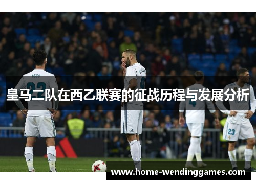皇马二队在西乙联赛的征战历程与发展分析