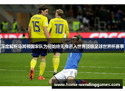深度解析马其顿国家队为何始终无缘进入世界顶级足球世界杯赛事