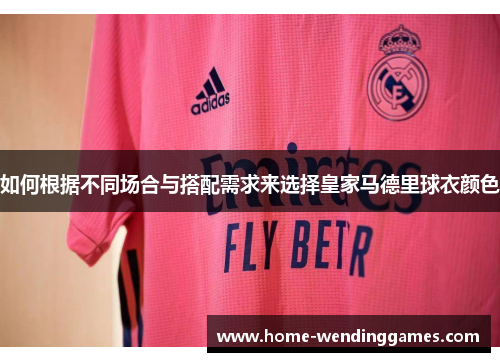 如何根据不同场合与搭配需求来选择皇家马德里球衣颜色