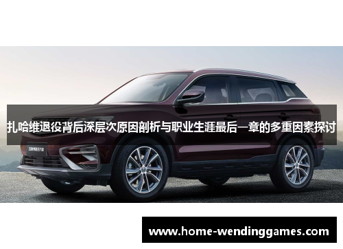 扎哈维退役背后深层次原因剖析与职业生涯最后一章的多重因素探讨