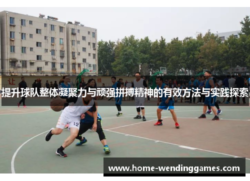 提升球队整体凝聚力与顽强拼搏精神的有效方法与实践探索