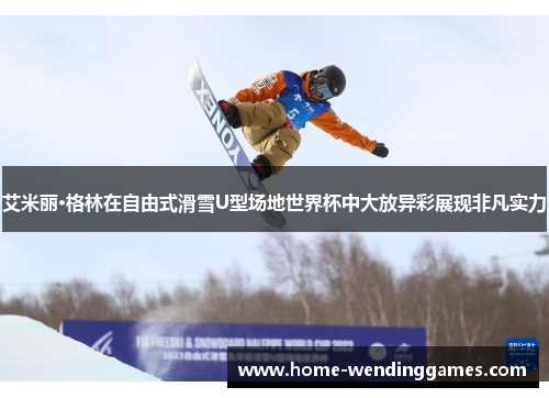 艾米丽·格林在自由式滑雪U型场地世界杯中大放异彩展现非凡实力