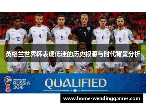 英格兰世界杯表现低迷的历史根源与时代背景分析