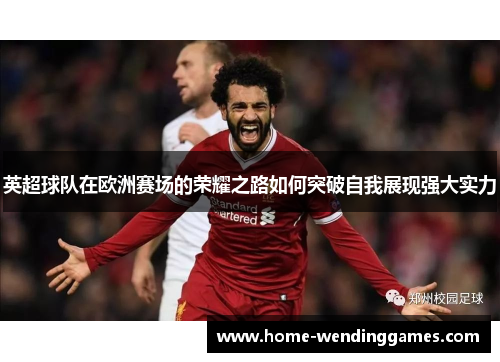 英超球队在欧洲赛场的荣耀之路如何突破自我展现强大实力