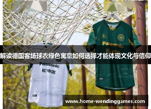 解读德国客场球衣绿色寓意如何选择才能体现文化与信仰 解读德国客场球衣绿色寓意如何选择才能体现文化与信仰