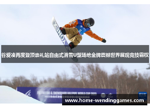 谷爱凌再度登顶崇礼站自由式滑雪U型场地金牌震撼世界展现竞技霸权