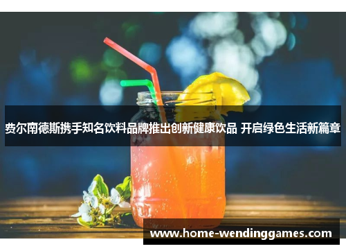 费尔南德斯携手知名饮料品牌推出创新健康饮品 开启绿色生活新篇章