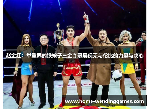 赵金红：举重界的铁娘子三金夺冠展现无与伦比的力量与决心