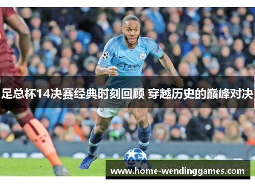 足总杯14决赛经典时刻回顾 穿越历史的巅峰对决