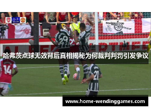 哈弗茨点球无效背后真相揭秘为何裁判判罚引发争议