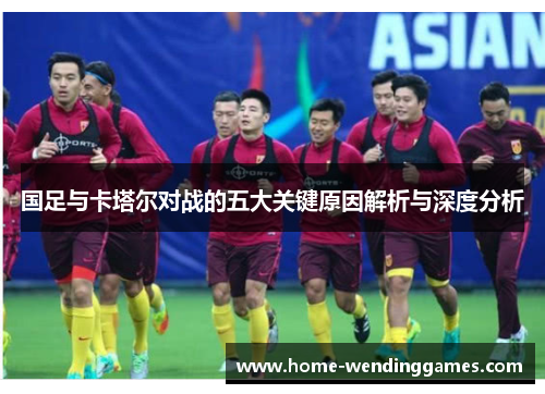 国足与卡塔尔对战的五大关键原因解析与深度分析
