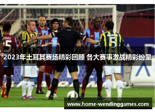 2023年土耳其赛场精彩回顾 各大赛事激战精彩纷呈