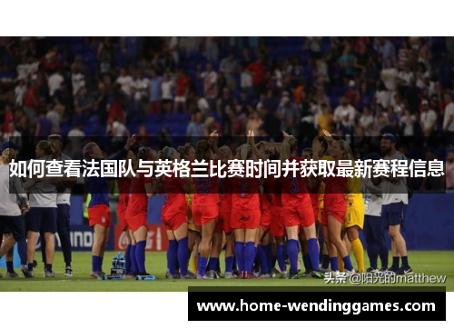 如何查看法国队与英格兰比赛时间并获取最新赛程信息