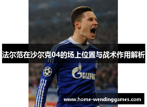 法尔范在沙尔克04的场上位置与战术作用解析