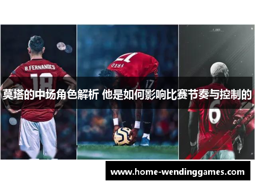莫塔的中场角色解析 他是如何影响比赛节奏与控制的
