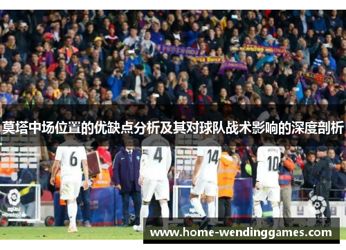 莫塔中场位置的优缺点分析及其对球队战术影响的深度剖析