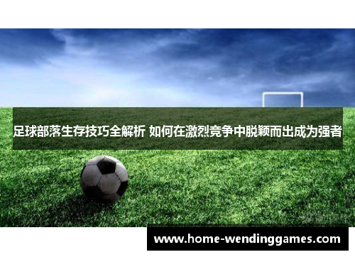 足球部落生存技巧全解析 如何在激烈竞争中脱颖而出成为强者