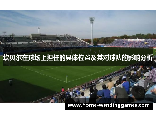 坎贝尔在球场上担任的具体位置及其对球队的影响分析 坎贝尔在球场上担任的具体位置及其对球队的影响分析