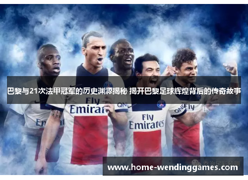 巴黎与21次法甲冠军的历史渊源揭秘 揭开巴黎足球辉煌背后的传奇故事 巴黎与21次法甲冠军的历史渊源揭秘 揭开巴黎足球辉煌背后的传奇故事