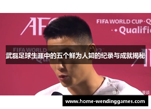 武磊足球生涯中的五个鲜为人知的纪录与成就揭秘 武磊足球生涯中的五个鲜为人知的纪录与成就揭秘