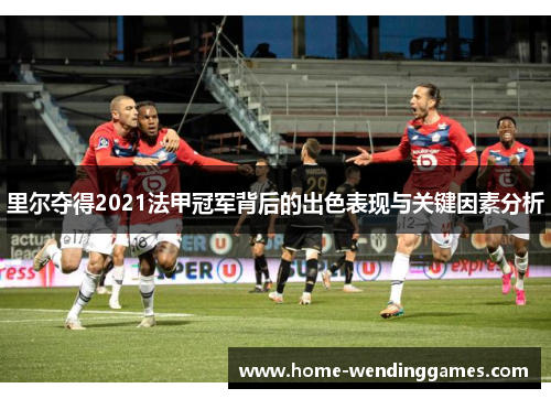 里尔夺得2021法甲冠军背后的出色表现与关键因素分析