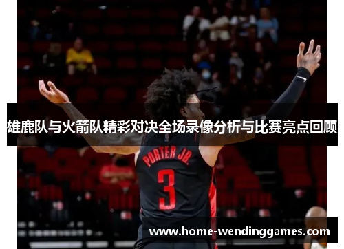 雄鹿队与火箭队精彩对决全场录像分析与比赛亮点回顾