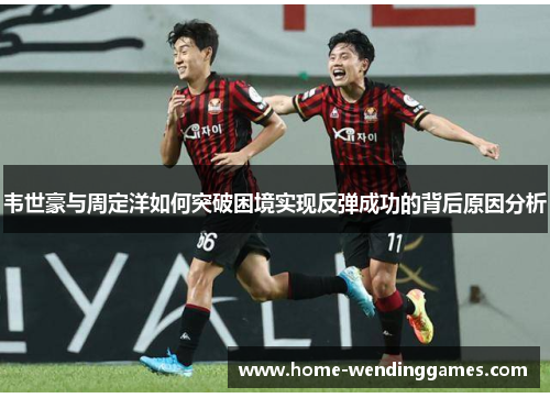 韦世豪与周定洋如何突破困境实现反弹成功的背后原因分析