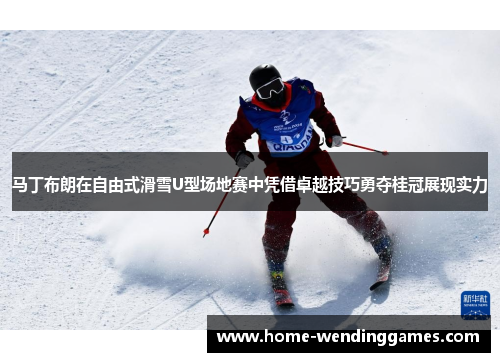 马丁布朗在自由式滑雪U型场地赛中凭借卓越技巧勇夺桂冠展现实力