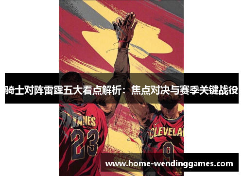 骑士对阵雷霆五大看点解析：焦点对决与赛季关键战役