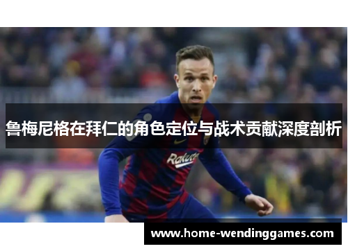 鲁梅尼格在拜仁的角色定位与战术贡献深度剖析