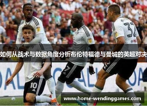 如何从战术与数据角度分析布伦特福德与曼城的英超对决
