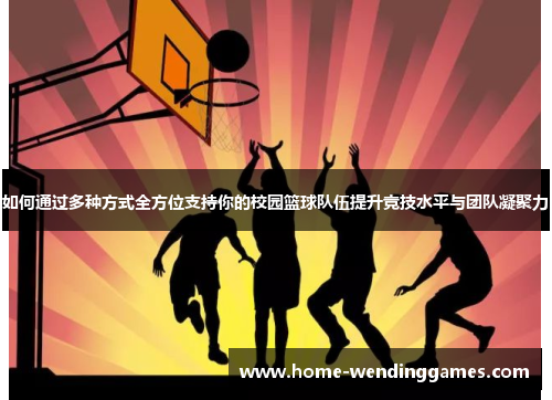 如何通过多种方式全方位支持你的校园篮球队伍提升竞技水平与团队凝聚力