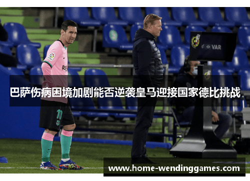 巴萨伤病困境加剧能否逆袭皇马迎接国家德比挑战 巴萨伤病困境加剧能否逆袭皇马迎接国家德比挑战