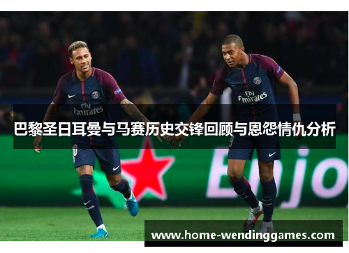 巴黎圣日耳曼与马赛历史交锋回顾与恩怨情仇分析 巴黎圣日耳曼与马赛历史交锋回顾与恩怨情仇分析