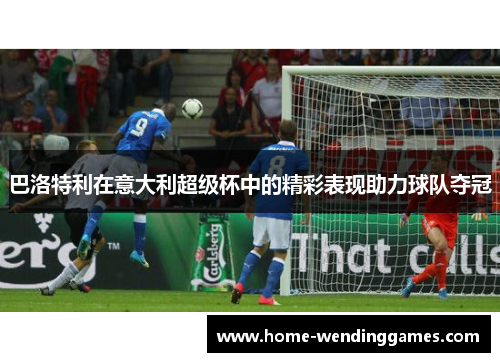 巴洛特利在意大利超级杯中的精彩表现助力球队夺冠 巴洛特利在意大利超级杯中的精彩表现助力球队夺冠