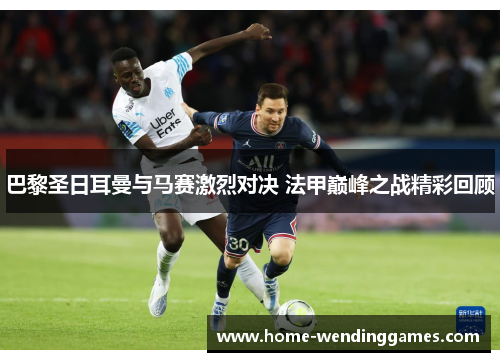 巴黎圣日耳曼与马赛激烈对决 法甲巅峰之战精彩回顾 巴黎圣日耳曼与马赛激烈对决 法甲巅峰之战精彩回顾