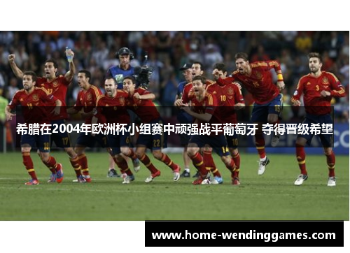 希腊在2004年欧洲杯小组赛中顽强战平葡萄牙 夺得晋级希望