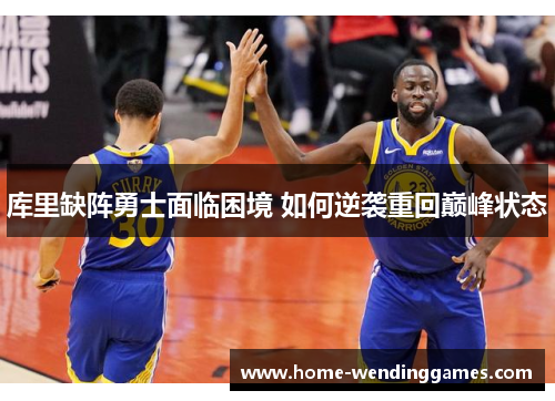 库里缺阵勇士面临困境 如何逆袭重回巅峰状态