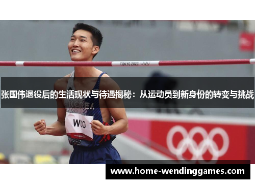 张国伟退役后的生活现状与待遇揭秘：从运动员到新身份的转变与挑战