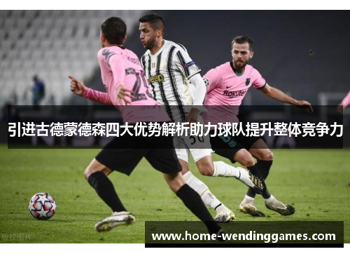 引进古德蒙德森四大优势解析助力球队提升整体竞争力