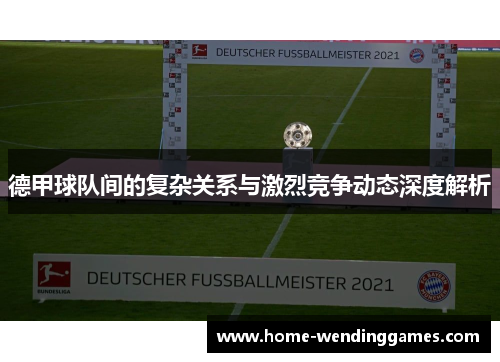 德甲球队间的复杂关系与激烈竞争动态深度解析